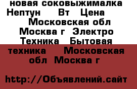 новая соковыжималка Нептун 300 Вт › Цена ­ 4 000 - Московская обл., Москва г. Электро-Техника » Бытовая техника   . Московская обл.,Москва г.